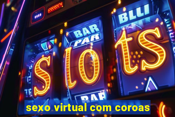 sexo virtual com coroas